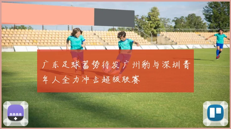 广东足球蓄势待发广州豹与深圳青年人全力冲击超级联赛