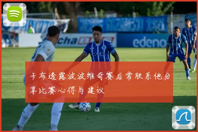 卡布透露波波维奇赛后常联系他分享比赛心得与建议