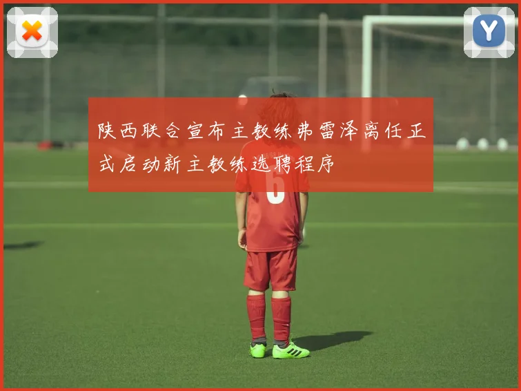 陕西联合宣布主教练弗雷泽离任正式启动新主教练选聘程序
