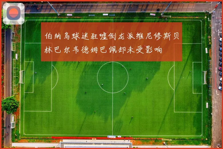 伯纳乌球迷狂嘘倒龙派维尼修斯贝林巴尔韦德姆巴佩却未受影响
