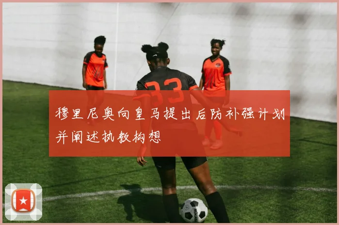 穆里尼奥向皇马提出后防补强计划并阐述执教构想