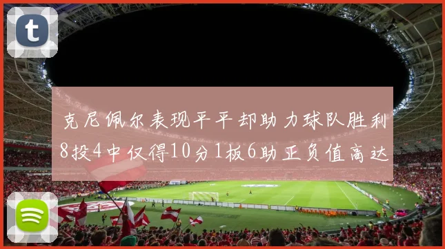 克尼佩尔表现平平却助力球队胜利8投4中仅得10分1板6助正负值高达23
