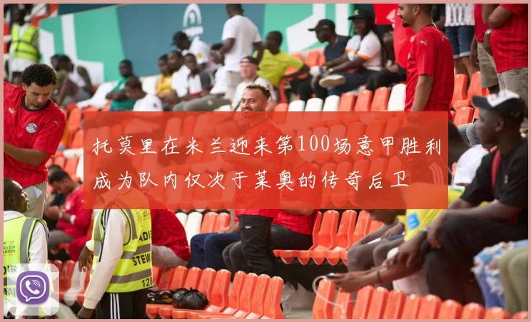 托莫里在米兰迎来第100场意甲胜利成为队内仅次于莱奥的传奇后卫