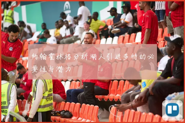 约翰霍林格分析湖人引进多特的必要性与潜力