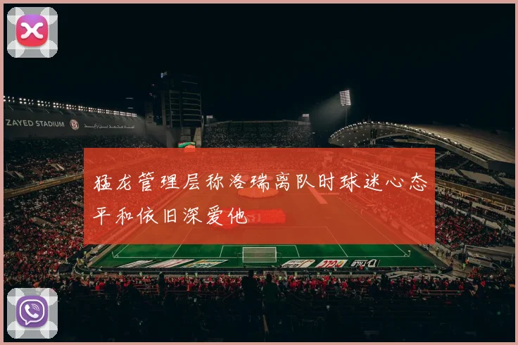 猛龙管理层称洛瑞离队时球迷心态平和依旧深爱他